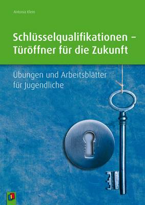 Schlüsselqualifikationen - Türöffner für die Zukunft Übungen und Arbeitsblätter für Jugendliche
