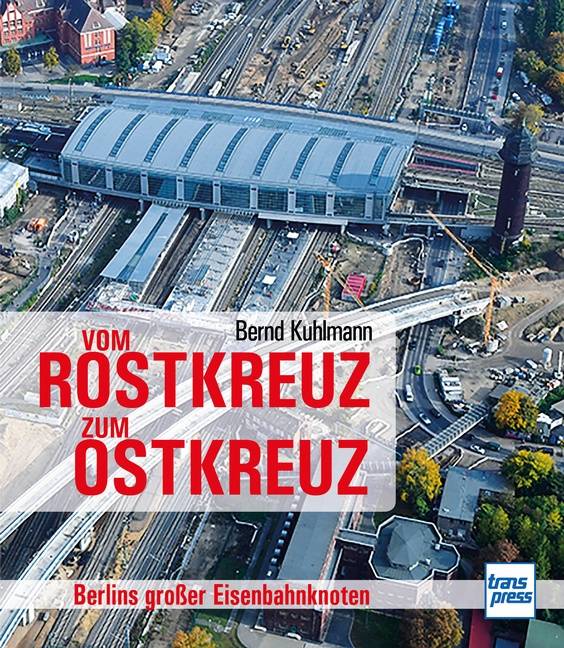 Vom Rostkreuz zum Ostkreuz Berlins großer Eisenbahnknoten