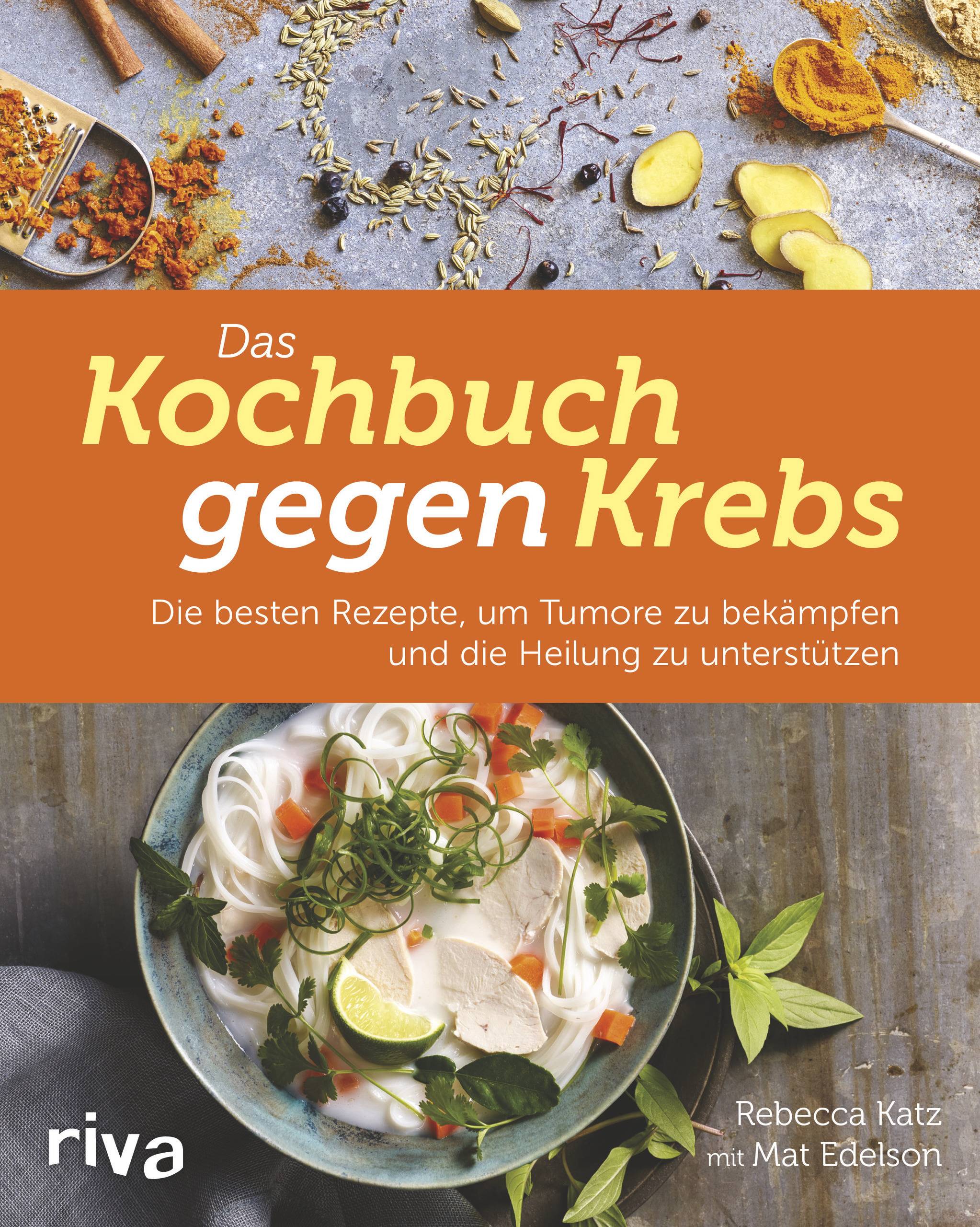Das Kochbuch gegen Krebs Die besten Rezepte, um Tumore zu bekämpfen und die Heilung zu unterstützen
