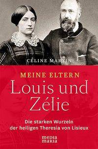 Meine Eltern Louis und Zélie Die starken Wurzeln der hl. Theresia von Lisieux