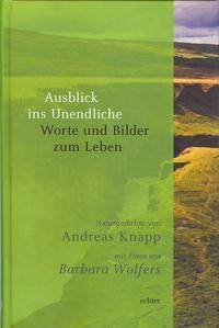 Ausblick ins Unendliche Worte und Bilder zum Leben. Naturgedichte von Andreas Knapp mit Fotos von Barbara Wolfers