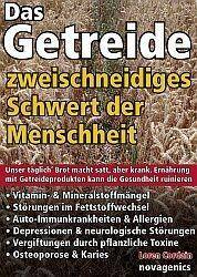 Das Getreide - Zweischneidiges Schwert der Menschheit Unser täglich' Brot macht satt, aber krank. Ernährung mit Getreideprodukten kann die Gesundhe