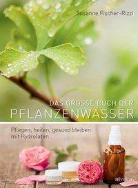 Das grosse Buch der Pflanzenwässer Pflegen, heilen, gesund bleiben mit Hydrolaten