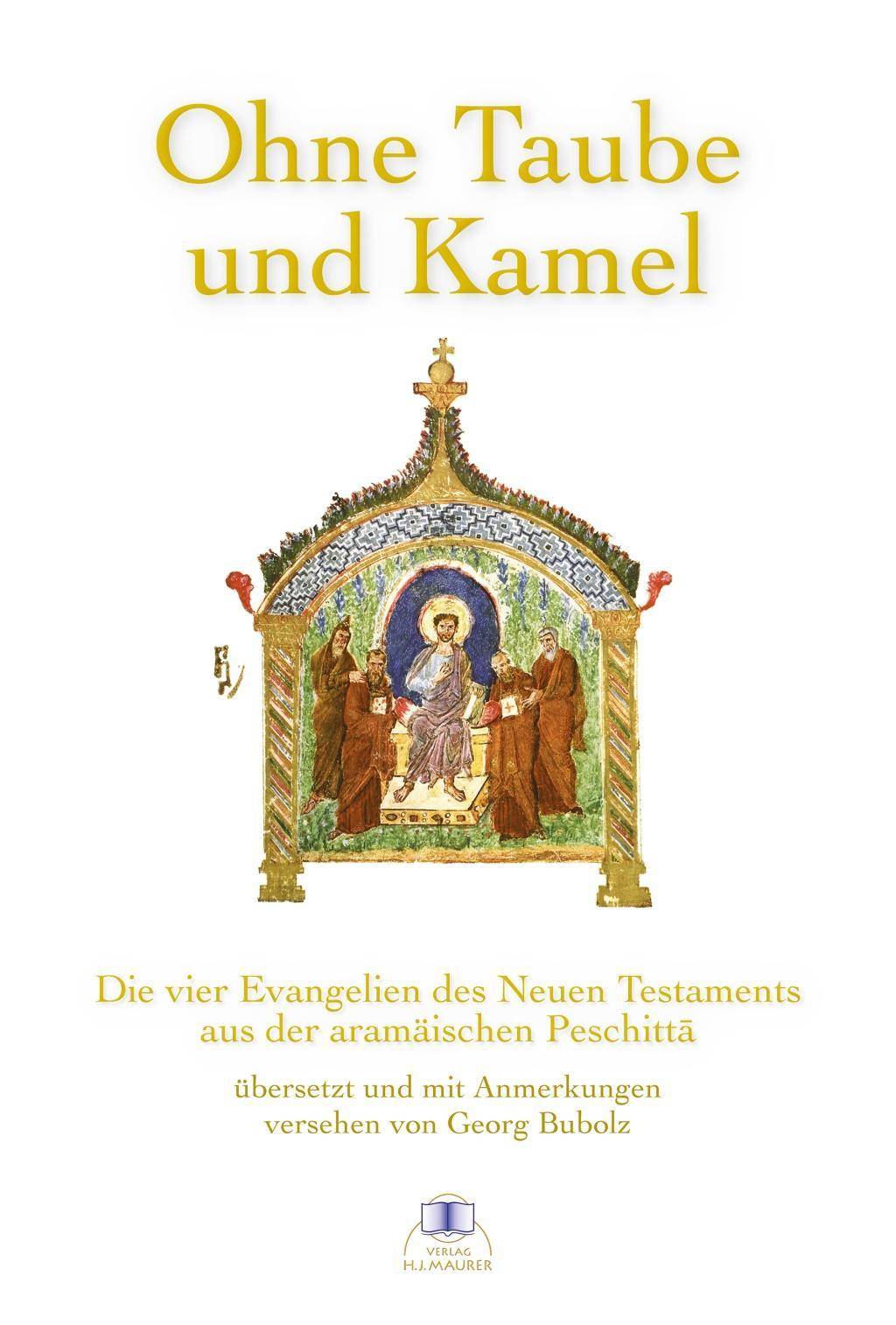 Ohne Taube und Kamel Die vier Evangelien des Neuen Testaments aus der aramäischen Peschitta übersetzt und kommentiert