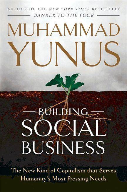 Building Social Business The New Kind of Capitalism that Serves Humanity's Most Pressing Needs