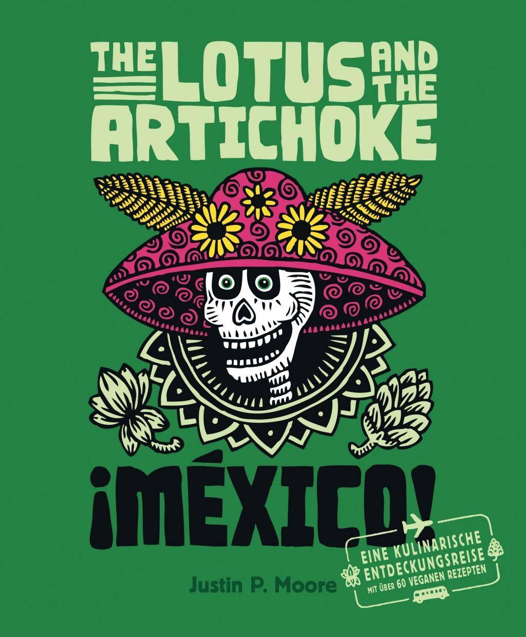 The Lotus an the Artichoke - Mexico! Eine kulinarische Entdeckungsreise mit über 60 veganen Rezepten