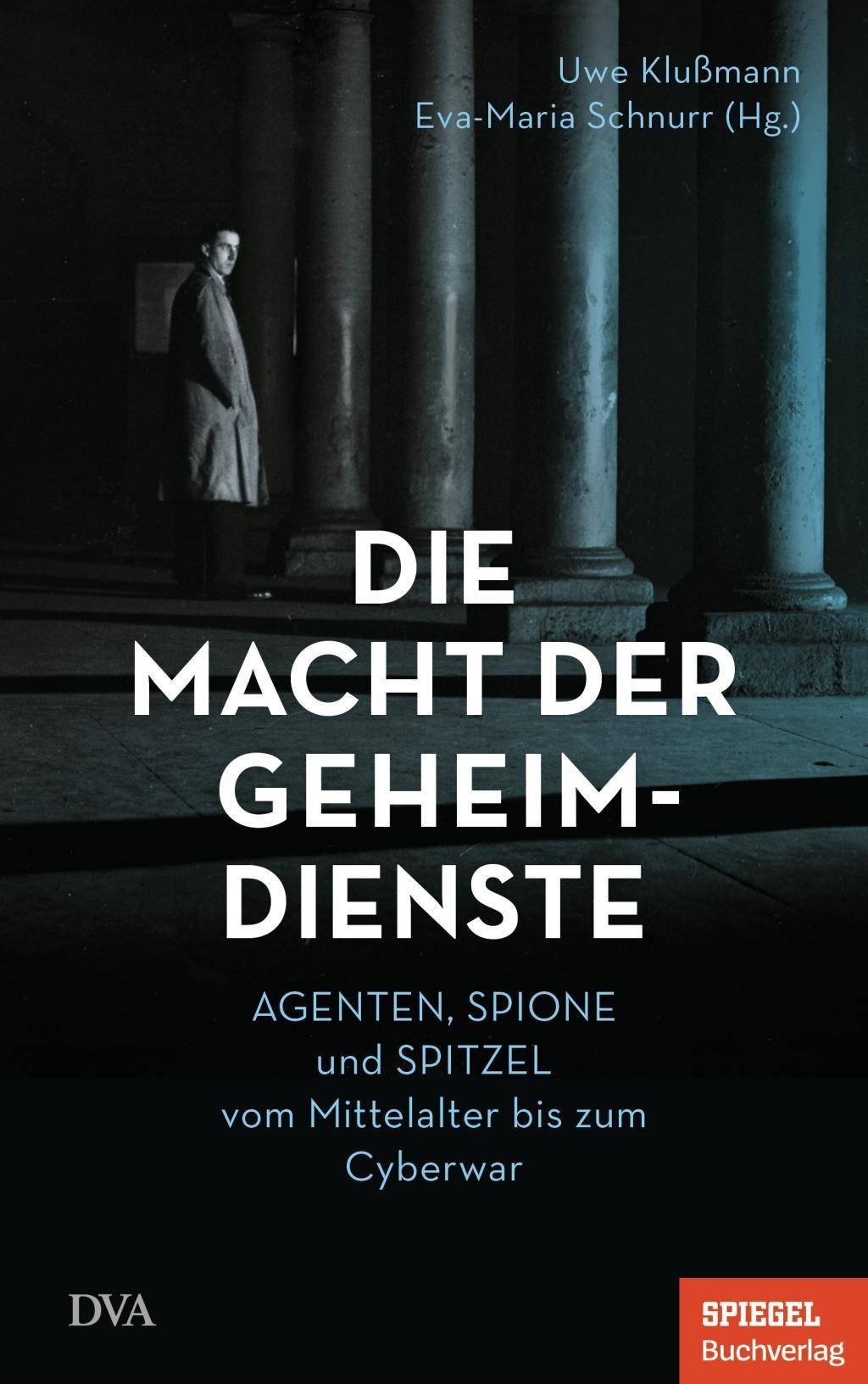 Die Macht der Geheimdienste Agenten, Spione und Spitzel vom Mittelalter bis zum Cyberwar  - Ein SPIEGEL-Buch