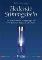 Heilende Stimmgabeln Die Tiefenzelluläre Klangtherapie für Selbsthilfe und therapeutische Praxis