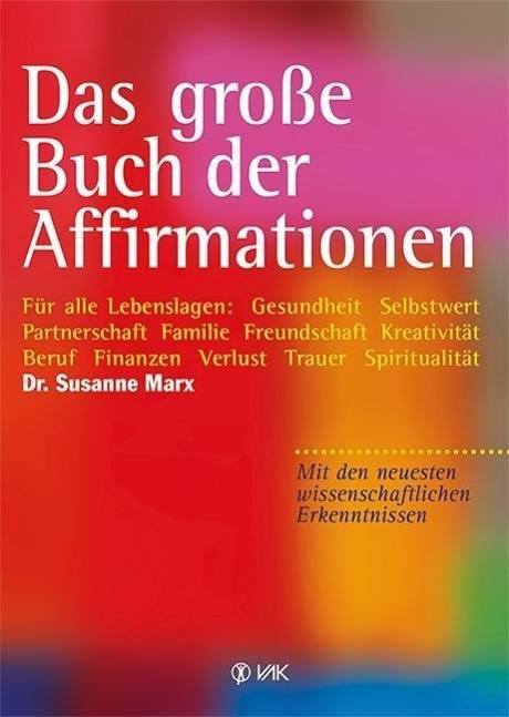Das große Buch der Affirmationen Für alle Lebenslagen: Für alle Lebenslagen: Gesundheit - Selbstwert - Partnerschaft - Familie - Freundschaft - Kre