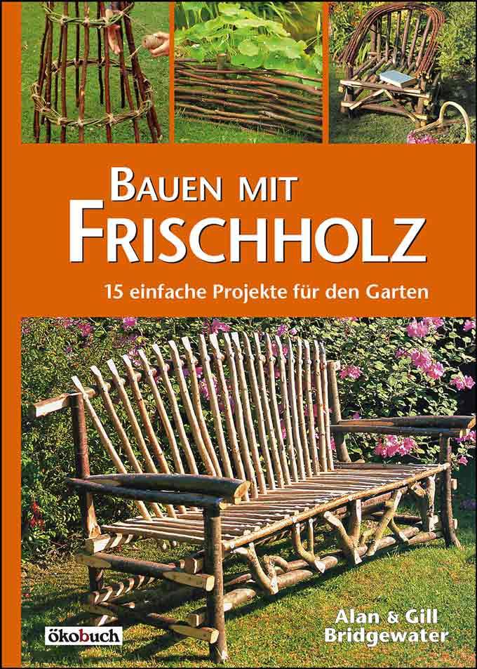Bauen mit Frischholz 15 einfache Projekte für den Garten