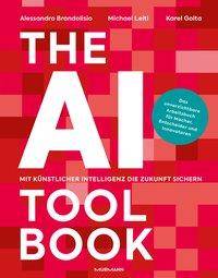 The AI Toolbook. Mit Künstlicher Intelligenz die Zukunft sichern Das unverzichtbare Arbeitsbuch für Macher, Entscheider und Innovatoren