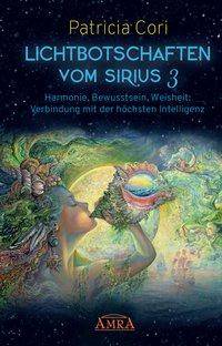 LICHTBOTSCHAFTEN VOM SIRIUS. Bd.3 Harmonie, Bewusstsein, Weisheit: Verbindung mit der höchsten Intelligenz
