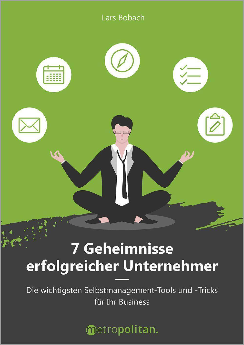 7 Geheimnisse erfolgreicher Unternehmer Die wichtigsten Selbstmanagement-Tools und -Tricks für Ihr Business