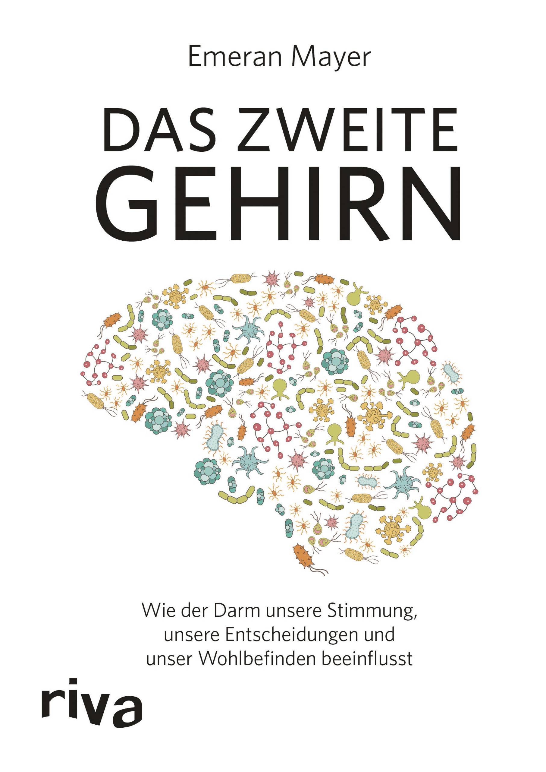 Das zweite Gehirn Wie der Darm unsere Stimmung, unsere Entscheidungen und unser Wohlbefinden beeinflusst
