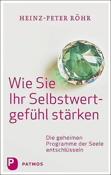 Wie Sie Ihr Selbstwertgefühl stärken Die geheimen Programme der Seele entschlüsseln