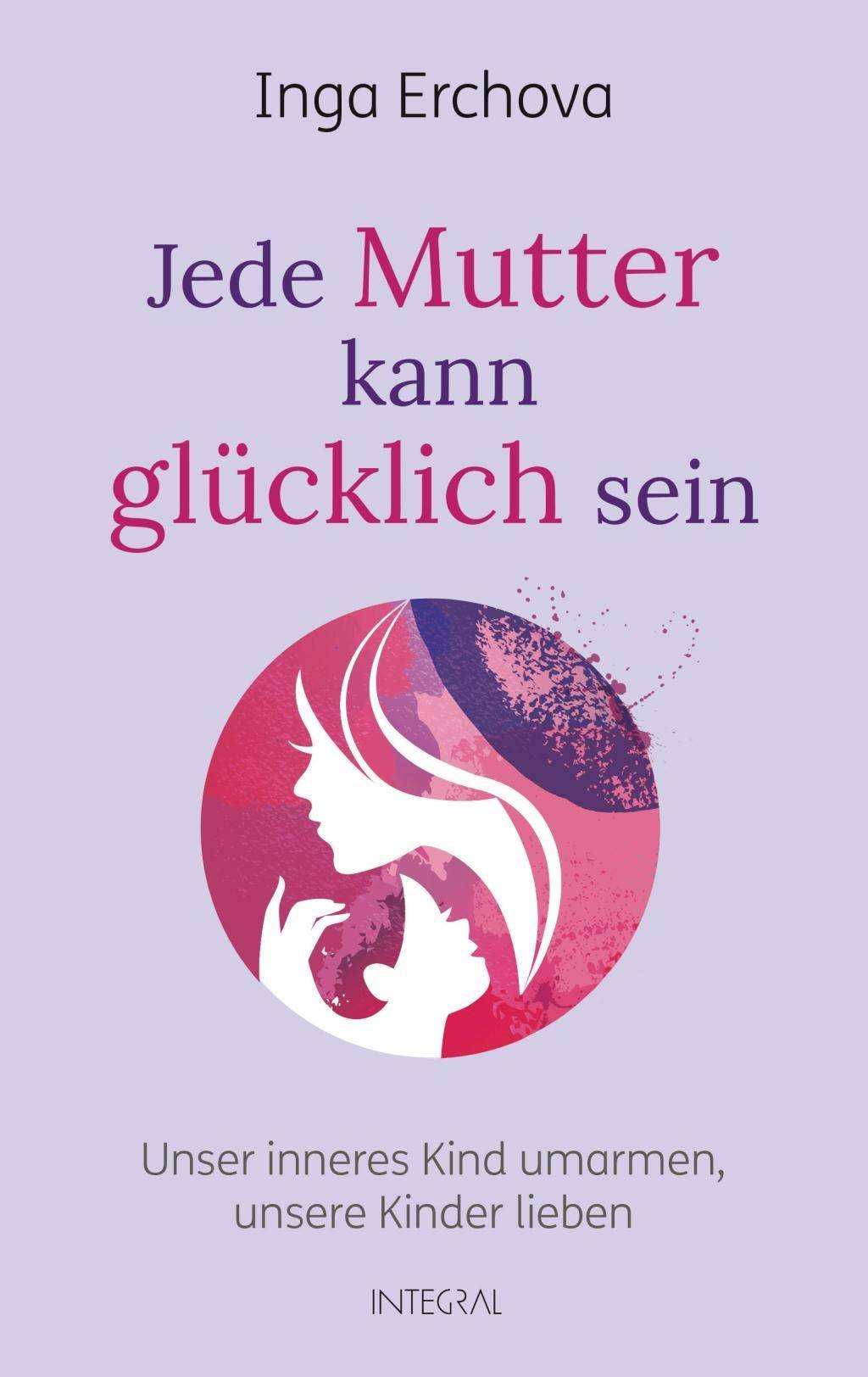 Jede Mutter kann glücklich sein Unser inneres Kind umarmen - unsere Kinder lieben