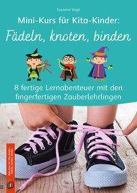 Mini-Kurs für Kita-Kinder: Knoten und Schleifen 8 fertige Lernabenteuer mit den fingerfertigen Zauberlehrlingen