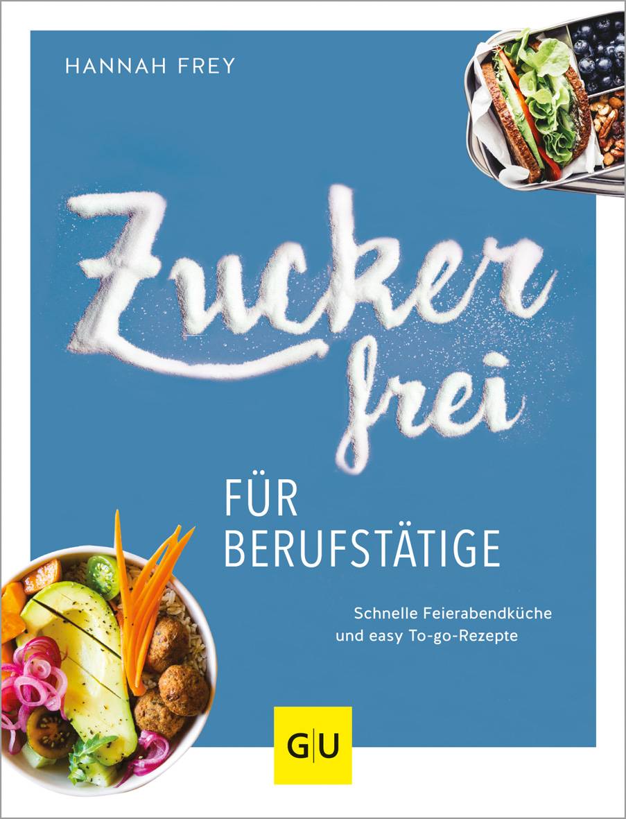 Zuckerfrei für Berufstätige Schnelle Feierabendküche und easy To-go-Rezepte