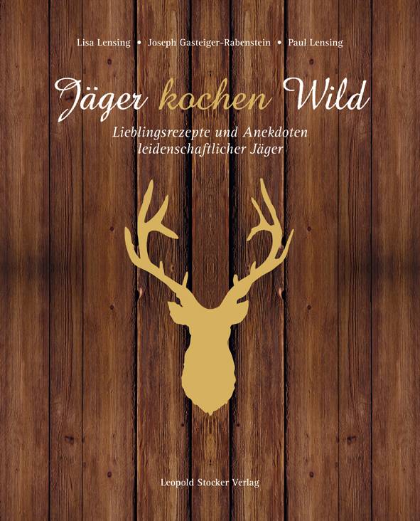Jäger kochen Wild. Bd.1 Lieblingsrezepte und Anekdoten leidenschaftlicher Jäger