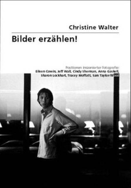 Bilder erzählen! Positionen inszenierter Fotografie: Eileen Cowin, Jeff Wall, Cindy Sherman, Anna Gaskell, Sharon Lockhart, Tracey Moffatt, Sam Taylo