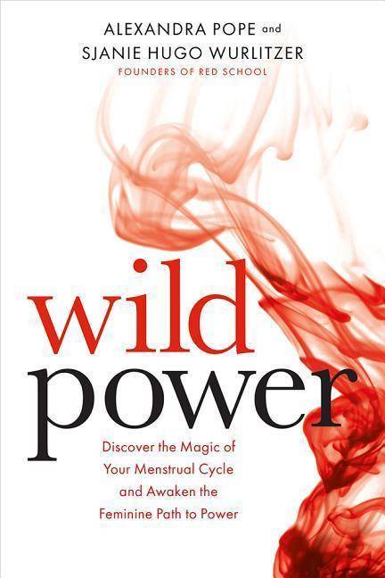 Wild Power Discover the Magic of Your Menstrual Cycle and Awaken the Feminine Path to Power