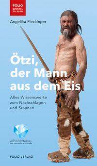 Ötzi, der Mann aus dem Eis Alles Wissenswerte zum Nachschlagen und Staunen