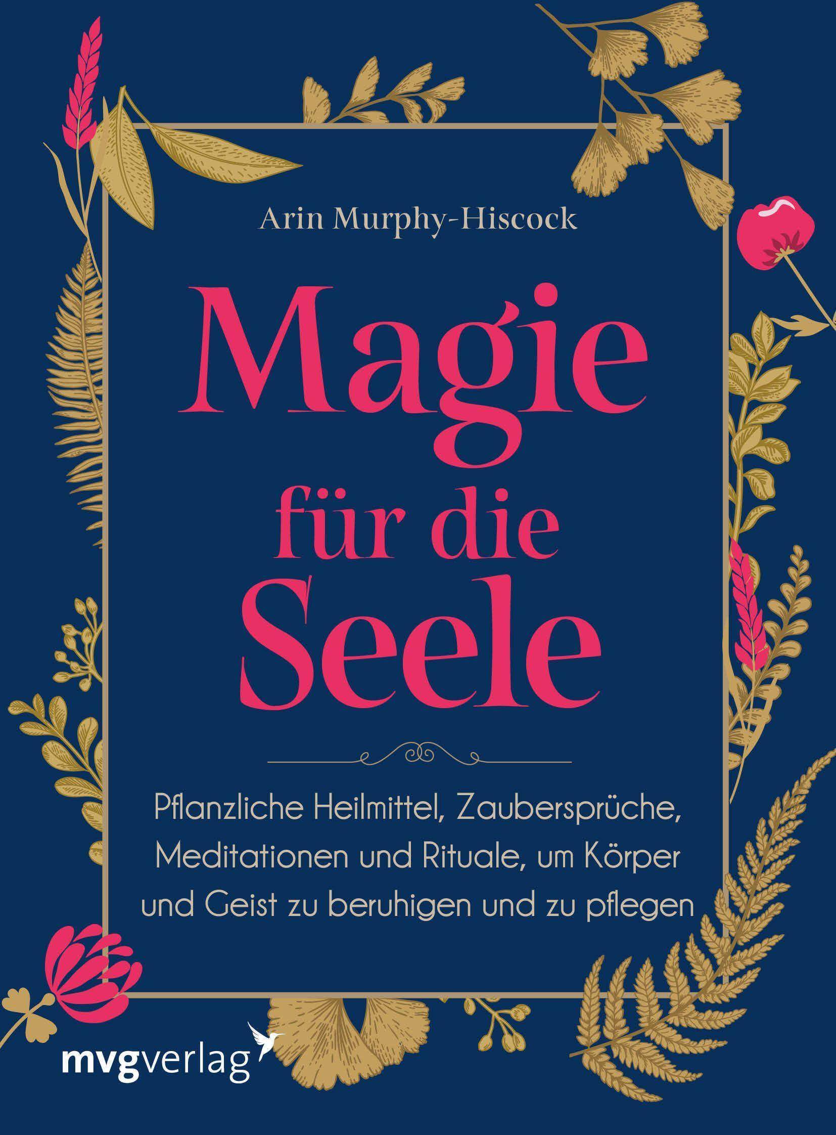 Magie für die Seele Pflanzliche Heilmittel, Zaubersprüche, Meditationen und Rituale, um Körper und Geist zu beruhigen und zu pflegen