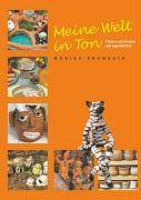 Meine Welt in Ton Töpfern mit Kindern und Jugendlichen. Ein praktisches Handbuch für Kindergarten, Schule und Freizeit