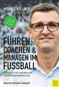 Führen, coachen & managen im Fußball Handbuch für Trainer und Vereinsverantwortliche. Inkl. Konzeption für Kleinfeldfußball
