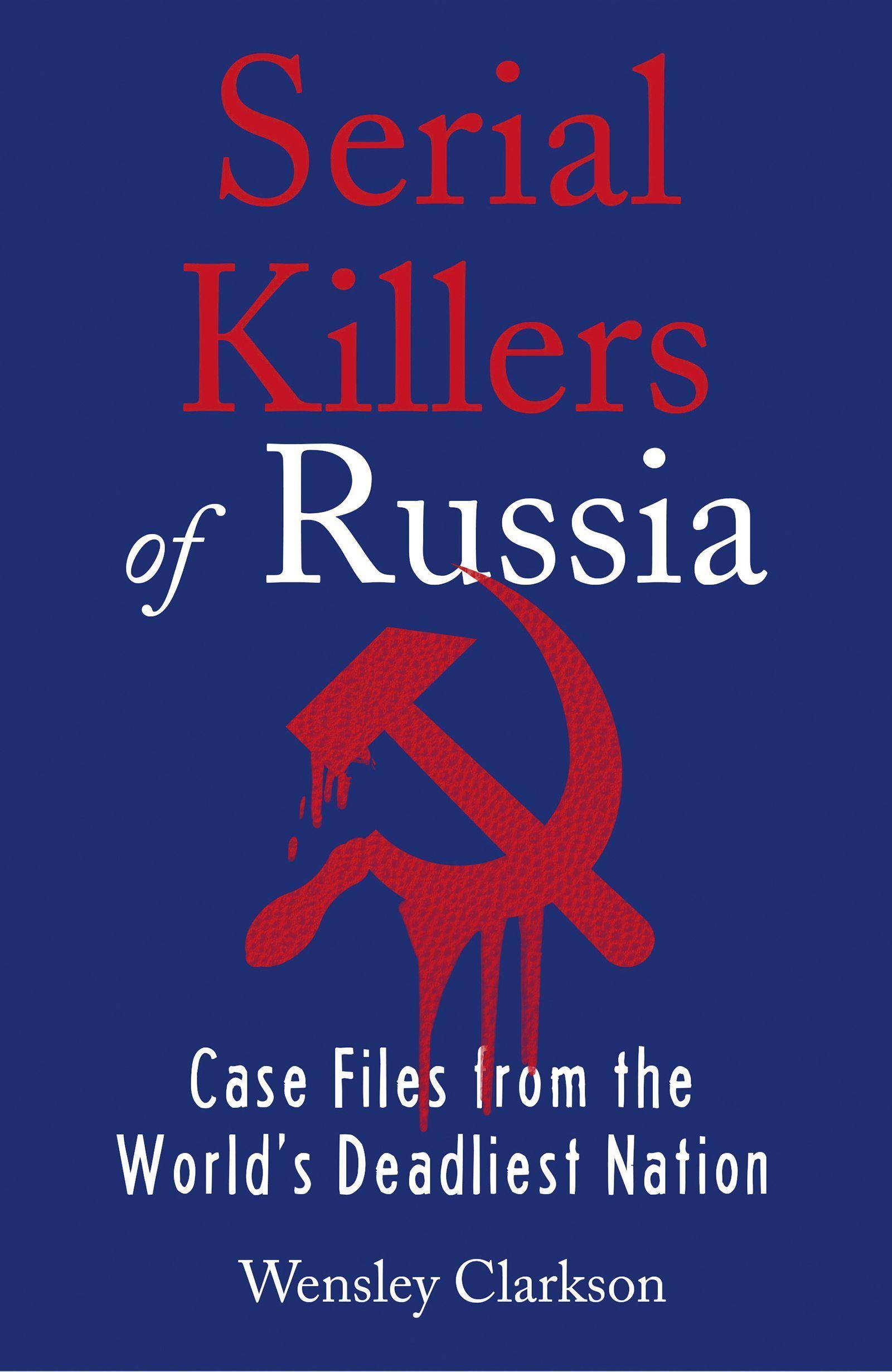 Serial Killers of Russia Case Files from the World's Deadliest Nation