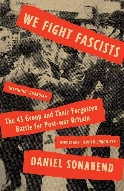 We Fight Fascists The 43 Group and Their Forgotten Battle for Post War Britain