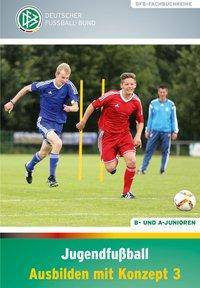 Jugendfußball - Ausbilden mit Konzept 3 B- und A-Junioren