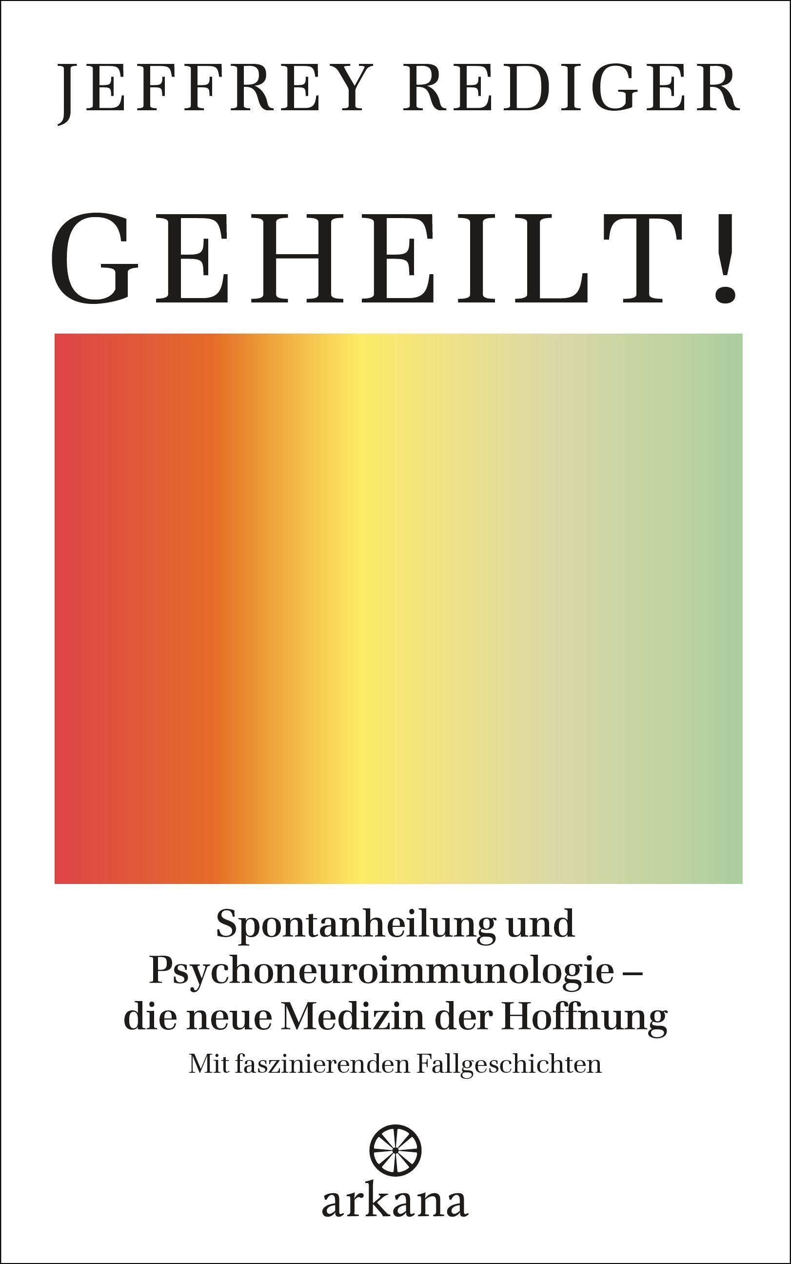 Geheilt! Spontanheilung und Psychoneuroimmunologie  die neue Medizin der Hoffnung - Mit faszinierenden Fallgeschichten