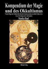 Kompendium der Magie und des Okkultismus Von der Magie der Chaldäer über die alten Grimoires und das Astrallicht Eliphas Lévis bis zur Psychologie