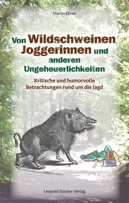 Von Wildschweinen, Joggerinnen und anderen Ungeheuerlichkeiten Kritische und humorvolle Betrachtungen rund um die Jagd