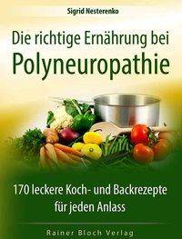 Die richtige Ernährung bei Polyneuropathie 170 leckere Koch- und Backrezepte für jeden Anlass