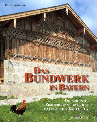 Das Bundwerk in Bayern Die schönste Zimmermannskunst der bäuerlichen Baukultur