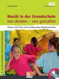 Musik in der Grundschule neu denken - neu gestalten, mit Audio-CD Theorie und Praxis eines aufbauenden Musikunterrichts. 60 Unterrichtsbausteine