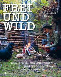 FREI UND WILD Naturerleben und Bushcraft  praktische Anleitungen für Deine Abenteuer