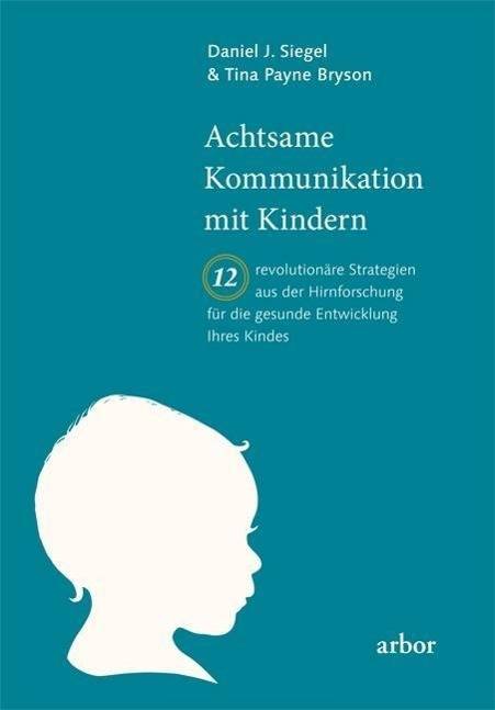 Achtsame Kommunikation mit Kindern 12 revolutionäre Strategien aus der Hirnforschung für die gesunde Entwicklung Ihres Kindes