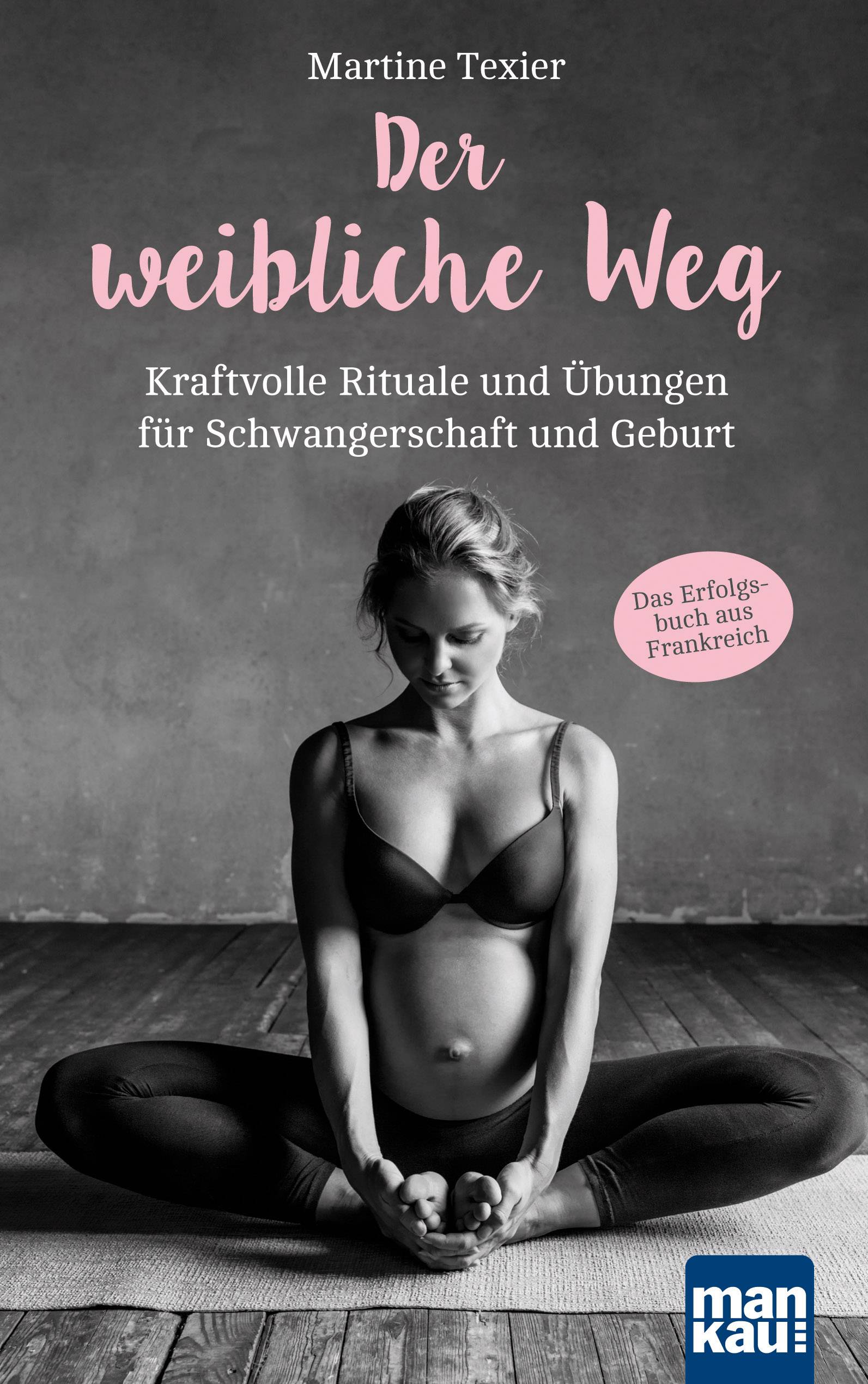 Der weibliche Weg Kraftvolle Rituale und Übungen für Schwangerschaft und Geburt. Das Erfolgsbuch aus Frankreich!