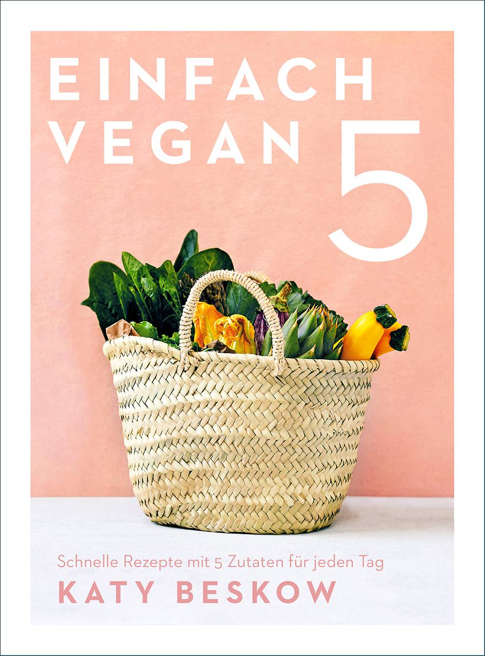 Einfach vegan Schnelle Rezepte mit 5 Zutaten für jeden Tag