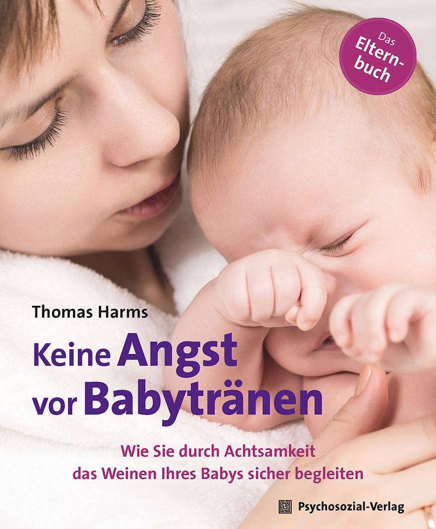 Keine Angst vor Babytränen Wie Sie durch Achtsamkeit das Weinen Ihres Babys sicher begleiten. Das Elternbuch