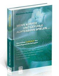 Wenn Körper und Gefühle Achterbahn spielen . . . Hormone natürlich ins Gleichgewicht bringen bei Zyklusbeschwerden, Menstruationskrämpfen, Wechsel