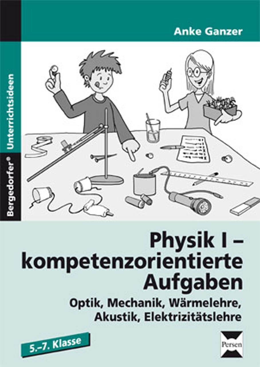 Physik I - kompetenzorientierte Aufgaben Optik, Mechanik, Wärmelehre, Akustik, Elektrizitätslehre (5. bis 7. Klasse)