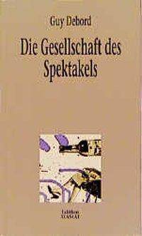Die Gesellschaft des Spektakels und andere Texte Kommentare zur Gesellschaft des Spektakels