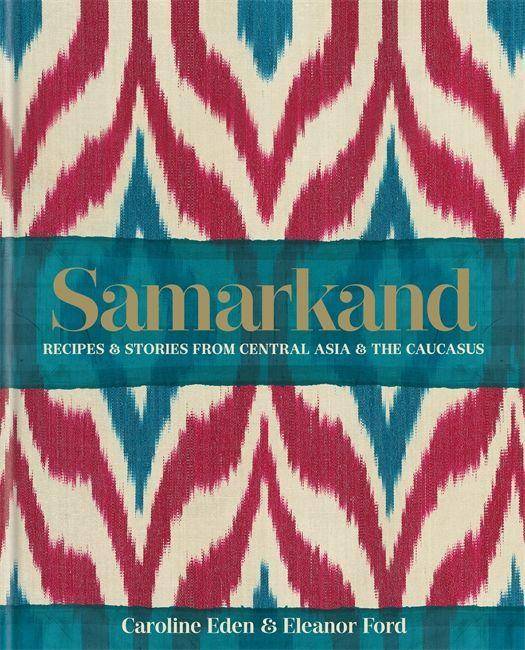 Samarkand Recipes and Stories from Central Asia and the Caucasus