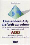 Eine andere Art, die Welt zu sehen Das Aufmerksamkeits-Defizit-Syndrom. ADD (Attention Deficit Disorder). Eine praktische Lebenshilfe für