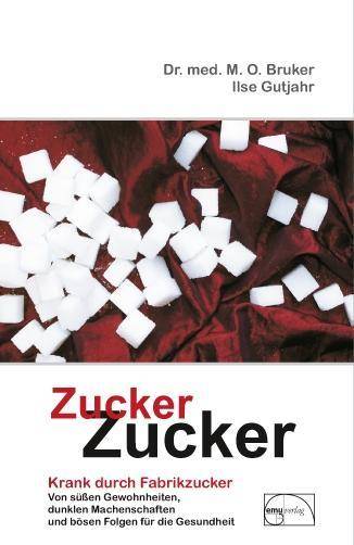 Zucker, Zucker . . . Krank durch Fabrikzucker. Von süßen Gewohnheiten, dunklen Machenschaften und bösen Folgen für unsere Gesundheit