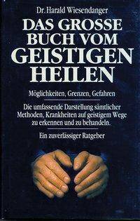 Das grosse Buch vom geistigen Heilen Möglichkeiten, Grenzen, Gefahren. Die umfassende Darstellung sämtlicher Methoden, Krankheiten auf geistigem Weg